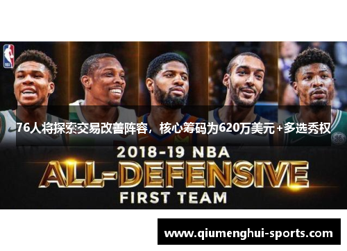 76人将探索交易改善阵容，核心筹码为620万美元+多选秀权