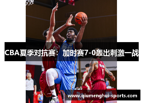 CBA夏季对抗赛：加时赛7-0轰出刺激一战