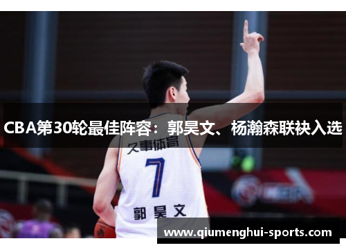 CBA第30轮最佳阵容：郭昊文、杨瀚森联袂入选