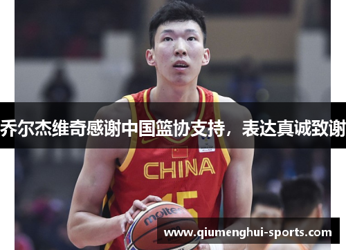 乔尔杰维奇感谢中国篮协支持，表达真诚致谢