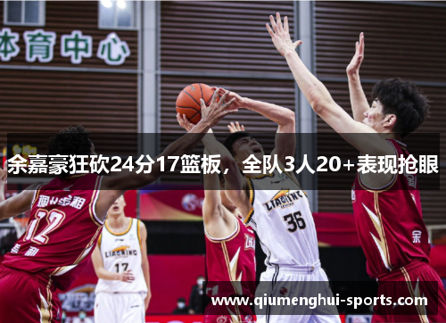 余嘉豪狂砍24分17篮板，全队3人20+表现抢眼