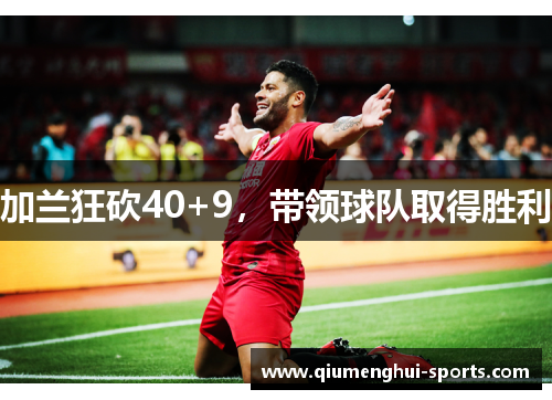 加兰狂砍40+9，带领球队取得胜利