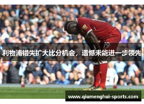 利物浦错失扩大比分机会，遗憾未能进一步领先