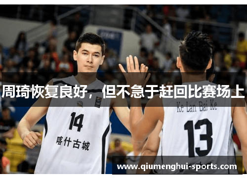 周琦恢复良好，但不急于赶回比赛场上