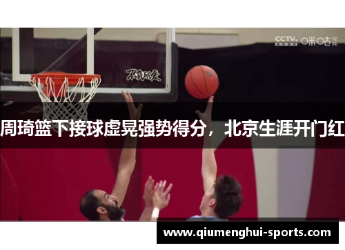 周琦篮下接球虚晃强势得分，北京生涯开门红
