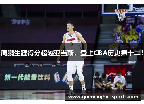 周鹏生涯得分超越亚当斯，登上CBA历史第十二！