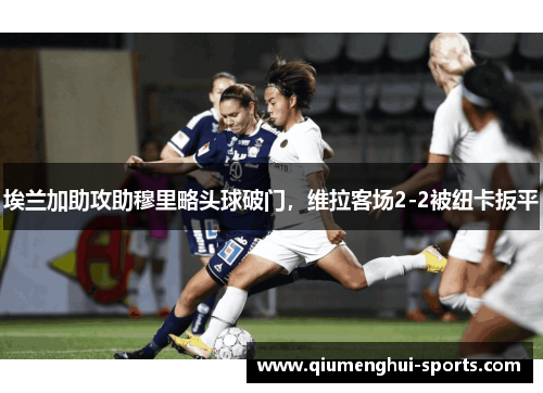 埃兰加助攻助穆里略头球破门，维拉客场2-2被纽卡扳平