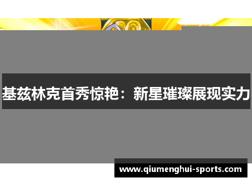 基兹林克首秀惊艳：新星璀璨展现实力