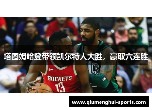 塔图姆哈登带领凯尔特人大胜，豪取六连胜