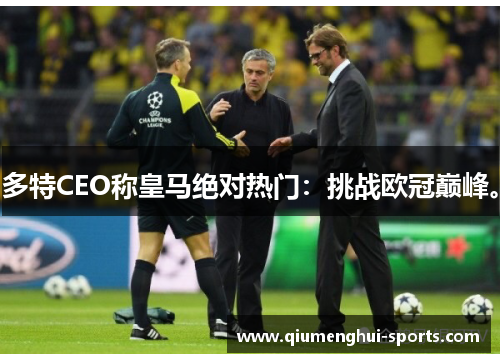 多特CEO称皇马绝对热门：挑战欧冠巅峰。