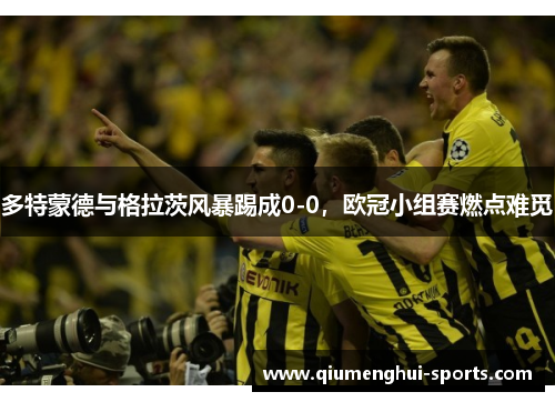多特蒙德与格拉茨风暴踢成0-0，欧冠小组赛燃点难觅