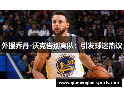 外援乔丹-沃克告别离队：引发球迷热议