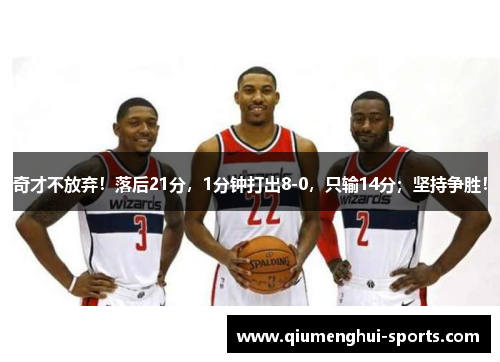 奇才不放弃！落后21分，1分钟打出8-0，只输14分；坚持争胜！