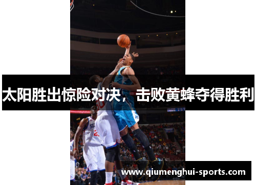 太阳胜出惊险对决，击败黄蜂夺得胜利