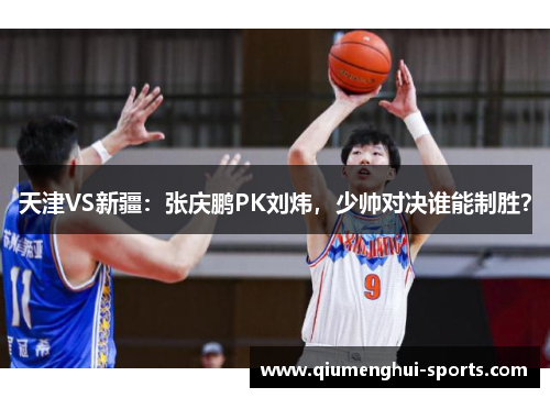 天津VS新疆：张庆鹏PK刘炜，少帅对决谁能制胜？
