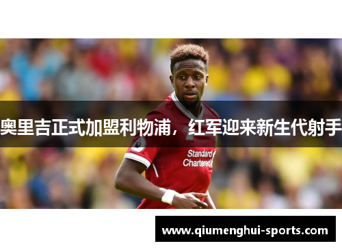 奥里吉正式加盟利物浦，红军迎来新生代射手