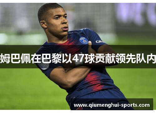 姆巴佩在巴黎以47球贡献领先队内