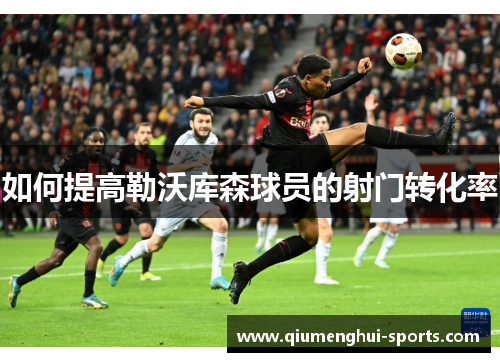 如何提高勒沃库森球员的射门转化率