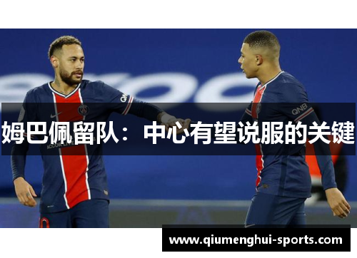 姆巴佩留队：中心有望说服的关键