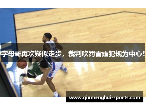 字母哥再次疑似走步，裁判吹罚雷霆犯规为中心！
