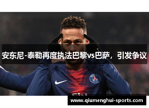 安东尼-泰勒再度执法巴黎vs巴萨，引发争议