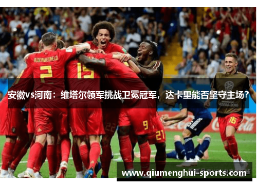 安徽vs河南：维塔尔领军挑战卫冕冠军，达卡里能否坚守主场？
