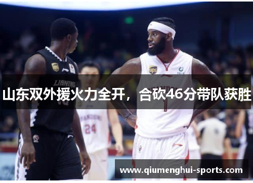 山东双外援火力全开，合砍46分带队获胜