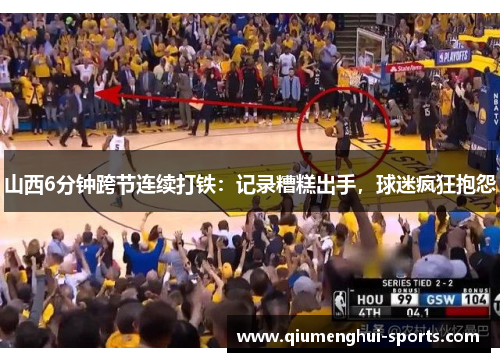山西6分钟跨节连续打铁：记录糟糕出手，球迷疯狂抱怨