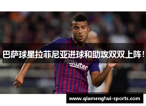 巴萨球星拉菲尼亚进球和助攻双双上阵！