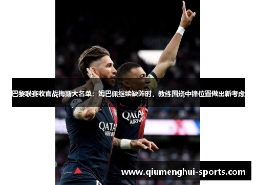 巴黎联赛收官战梅斯大名单：姆巴佩继续缺阵时，教练围绕中锋位置做出新考虑