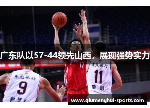 广东队以57-44领先山西，展现强势实力