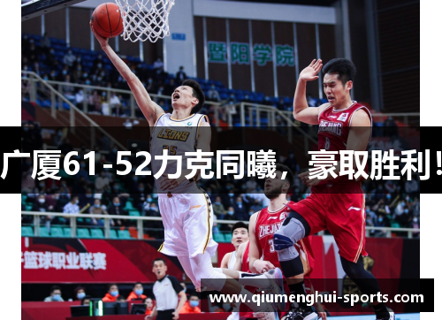 广厦61-52力克同曦，豪取胜利！