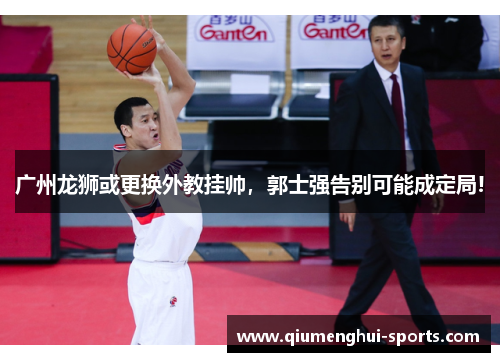 广州龙狮或更换外教挂帅，郭士强告别可能成定局!