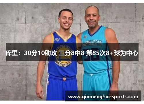 库里：30分10助攻 三分8中8 第85次8+球为中心