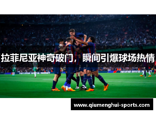 拉菲尼亚神奇破门，瞬间引爆球场热情