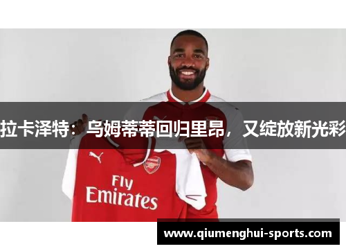 拉卡泽特：乌姆蒂蒂回归里昂，又绽放新光彩