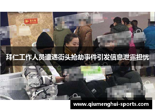 拜仁工作人员遭遇街头抢劫事件引发信息泄露担忧